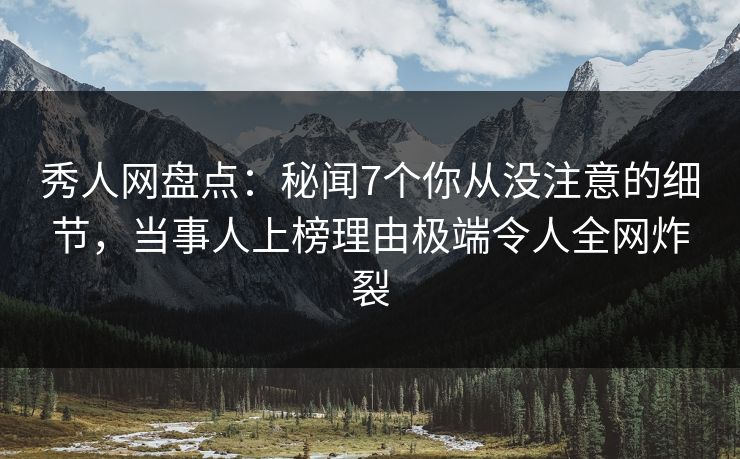 秀人网盘点:秘闻7个你从没注意的细节,当事人上榜理由极端令人全网炸裂