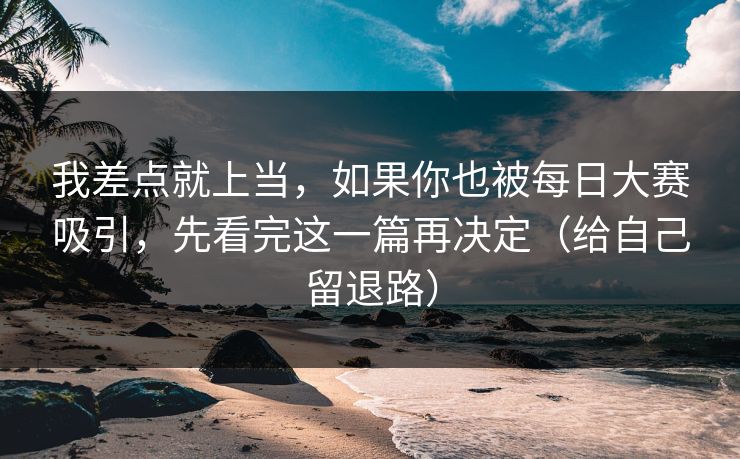 我差点就上当，如果你也被每日大赛吸引，先看完这一篇再决定（给自己留退路）