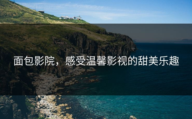 面包影院，感受温馨影视的甜美乐趣