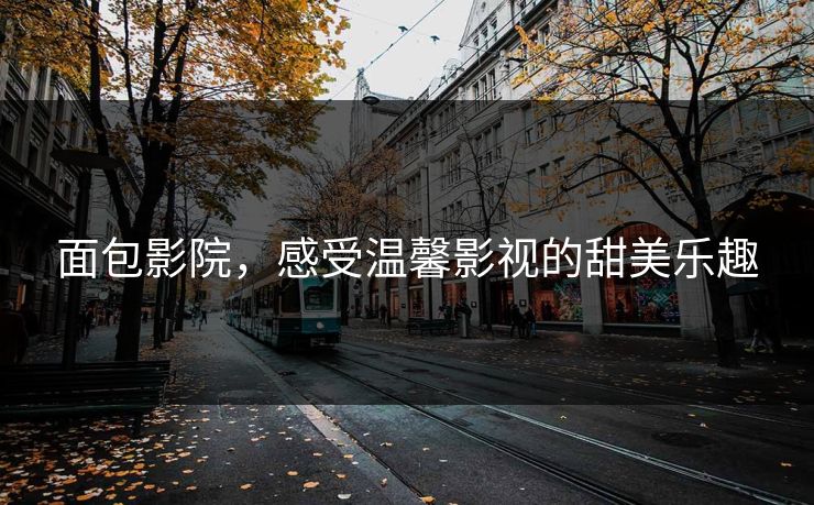 面包影院，感受温馨影视的甜美乐趣