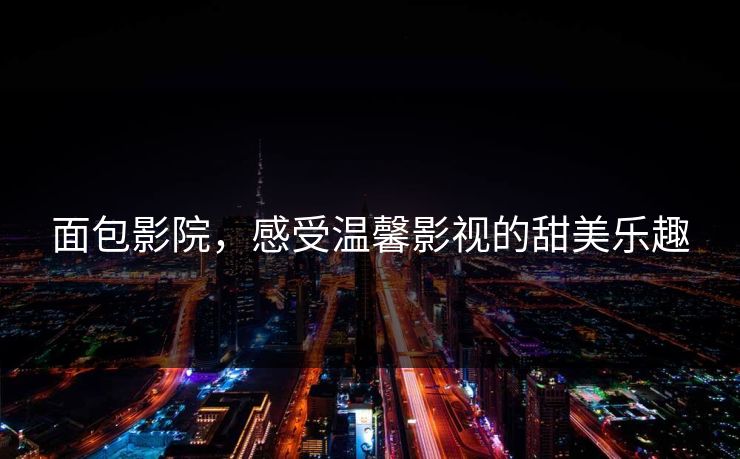 面包影院，感受温馨影视的甜美乐趣