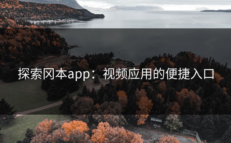 探索冈本app：视频应用的便捷入口