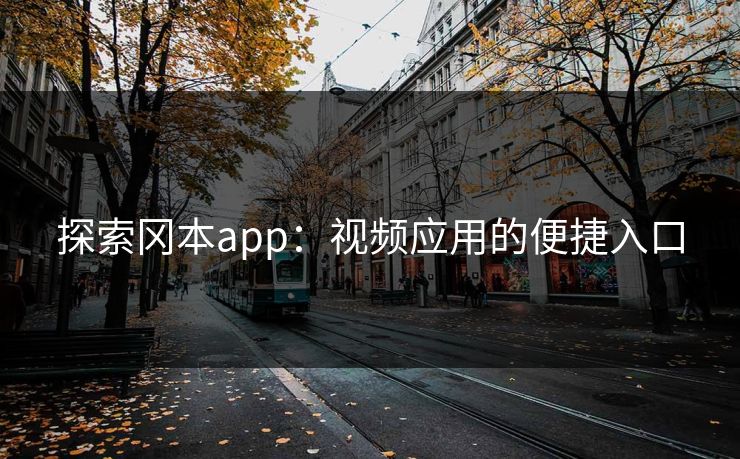 探索冈本app：视频应用的便捷入口