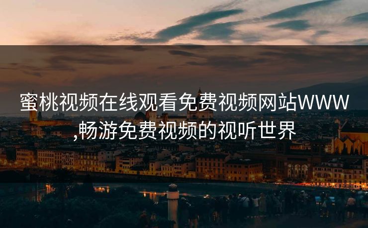 蜜桃视频在线观看免费视频网站WWW,畅游免费视频的视听世界