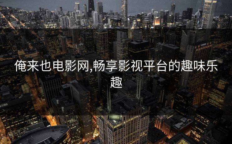 俺来也电影网,畅享影视平台的趣味乐趣