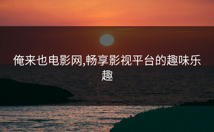 俺来也电影网,畅享影视平台的趣味乐趣