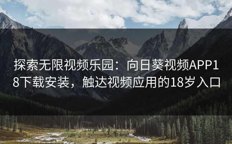 探索无限视频乐园：向日葵视频APP18下载安装，触达视频应用的18岁入口
