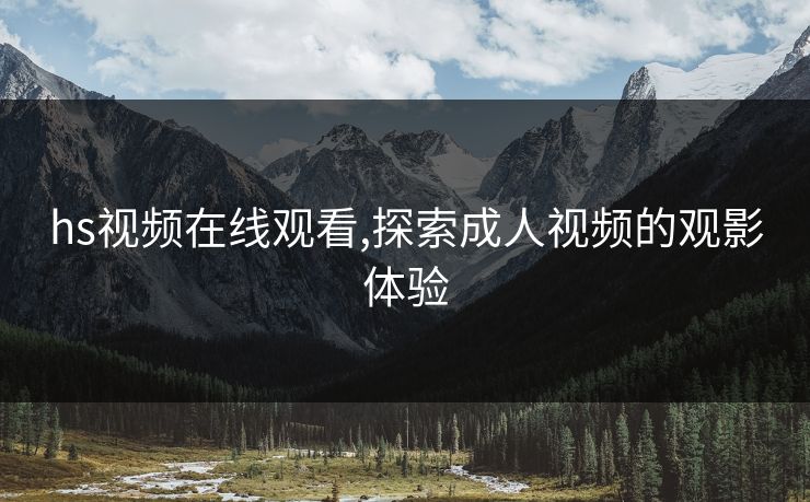 hs视频在线观看,探索成人视频的观影体验