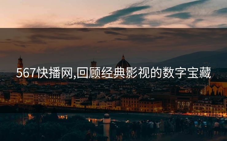 567快播网,回顾经典影视的数字宝藏