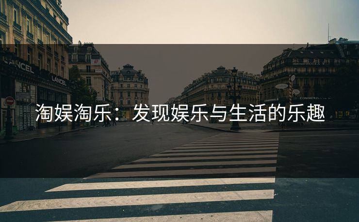 淘娱淘乐：发现娱乐与生活的乐趣
