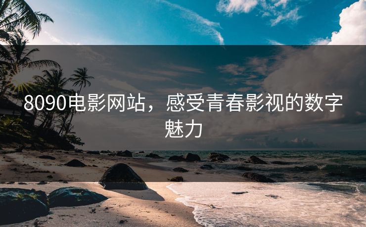 8090电影网站,感受青春影视的数字魅力 8090电影网站,感受青春影视的数字魅力