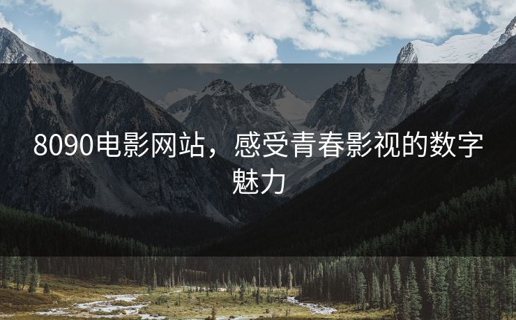 8090电影网站，感受青春影视的数字魅力