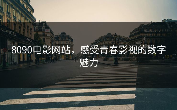 8090电影网站,感受青春影视的数字魅力 8090电影网站,感受青春影视的数字魅力
