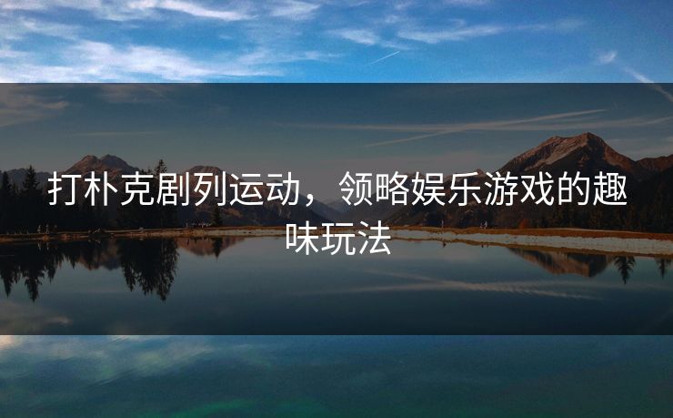 打朴克剧列运动，领略娱乐游戏的趣味玩法