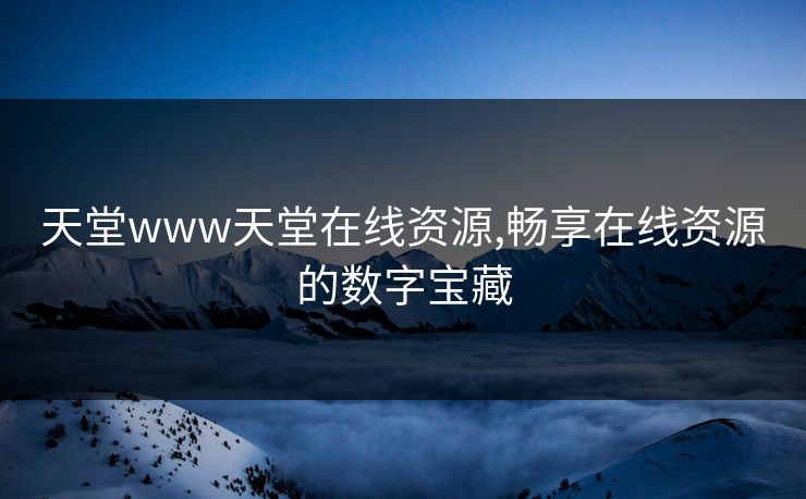 天堂www天堂在线资源,畅享在线资源的数字宝藏