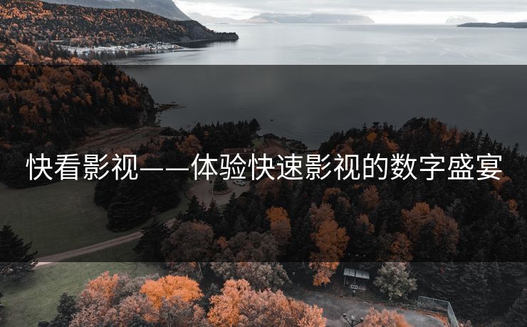 快看影视——体验快速影视的数字盛宴 快看影视——体验快速影视的数字盛宴