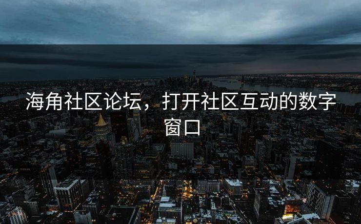 海角社区论坛,打开社区互动的数字窗口 海角社区论坛,打开社区互动的数字窗口
