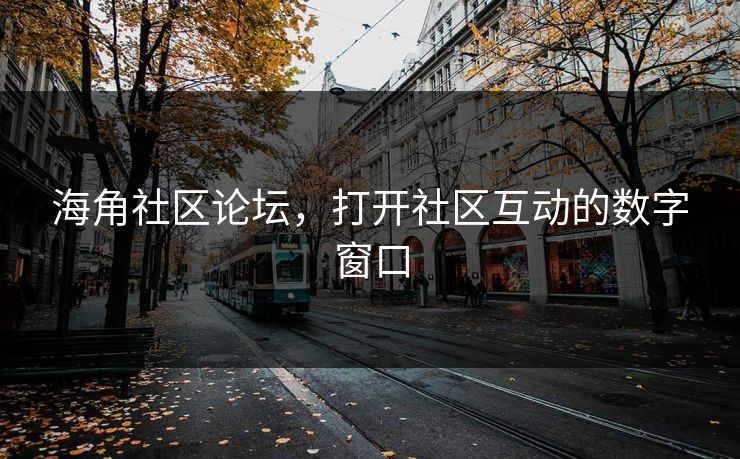 海角社区论坛,打开社区互动的数字窗口 海角社区论坛,打开社区互动的数字窗口