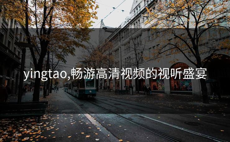 yingtao,畅游高清视频的视听盛宴 yingtao,畅游高清视频的视听盛宴