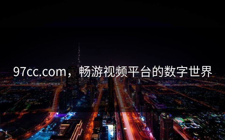 97cc.com，畅游视频平台的数字世界