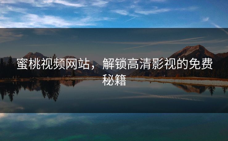 蜜桃视频网站,解锁高清影视的免费秘籍 蜜桃视频网站,解锁高清影视的免费秘籍