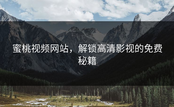 蜜桃视频网站，解锁高清影视的免费秘籍