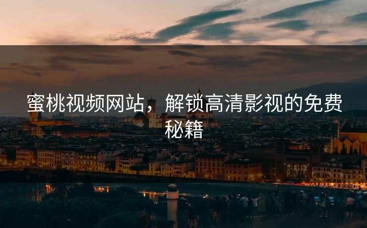 蜜桃视频网站,解锁高清影视的免费秘籍 蜜桃视频网站,解锁高清影视的免费秘籍