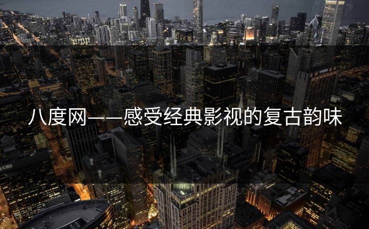 八度网——感受经典影视的复古韵味 八度网——感受经典影视的复古韵味
