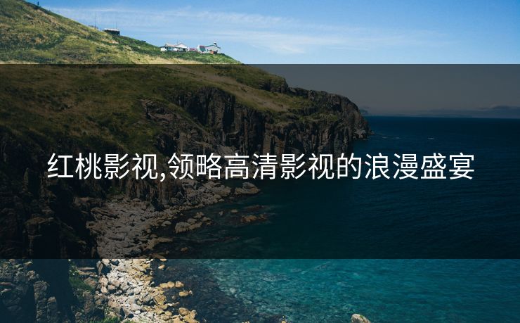 红桃影视,领略高清影视的浪漫盛宴