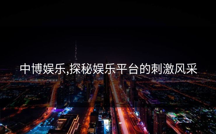 中博娱乐,探秘娱乐平台的刺激风采