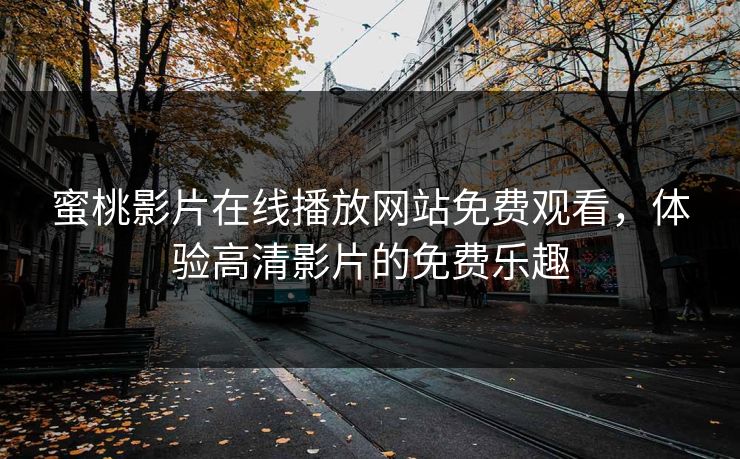 蜜桃影片在线播放网站免费观看，体验高清影片的免费乐趣