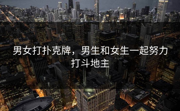 男女打扑克牌，男生和女生一起努力打斗地主