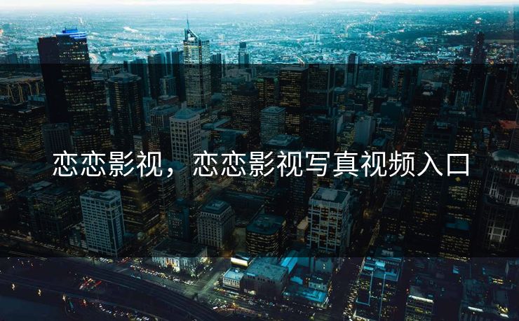 恋恋影视，恋恋影视写真视频入口