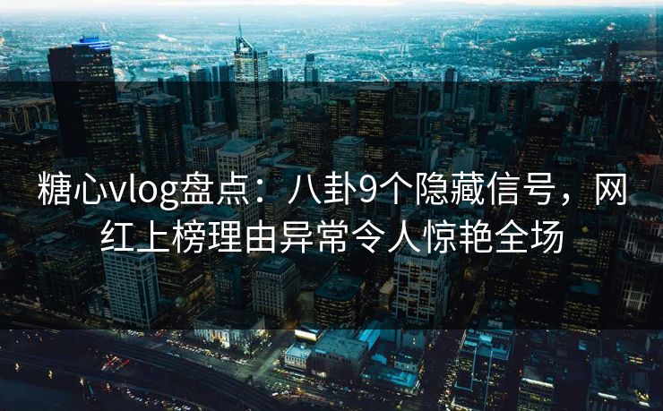 糖心vlog盘点:八卦9个隐藏信号,网红上榜理由异常令人惊艳全场
