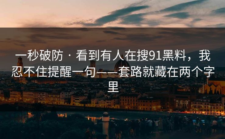 一秒破防 · 看到有人在搜91黑料,我忍不住提醒一句——套路就藏在两个字里