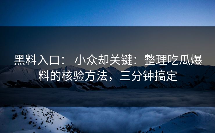 黑料入口: 小众却关键:整理吃瓜爆料的核验方法,三分钟搞定 黑料入口: 小众却关键:整理吃瓜爆料的核验方法,三分钟搞定